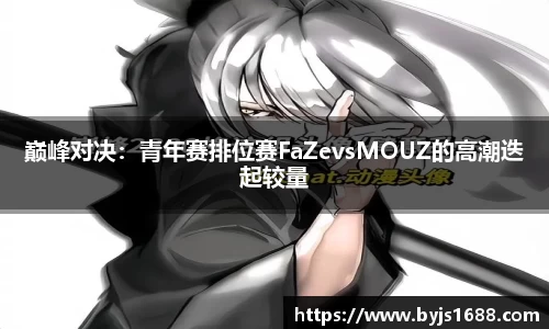 巅峰对决：青年赛排位赛FaZevsMOUZ的高潮迭起较量