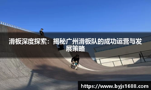 滑板深度探索：揭秘广州滑板队的成功运营与发展策略