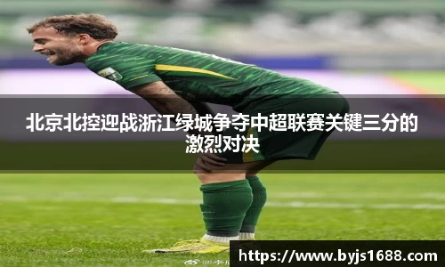 北京北控迎战浙江绿城争夺中超联赛关键三分的激烈对决
