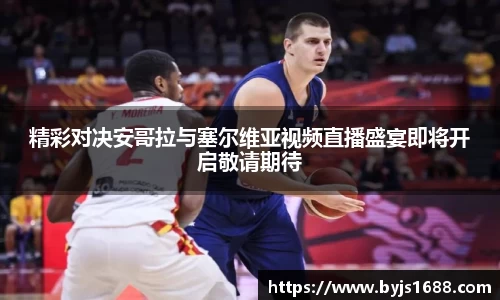 精彩对决安哥拉与塞尔维亚视频直播盛宴即将开启敬请期待